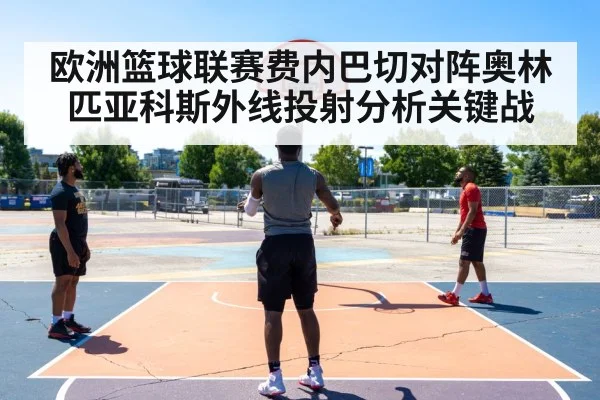 欧洲篮球联赛费内巴切对阵奥林匹亚科斯外线投射分析关键战