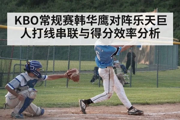 KBO常规赛韩华鹰对阵乐天巨人打线串联与得分效率分析