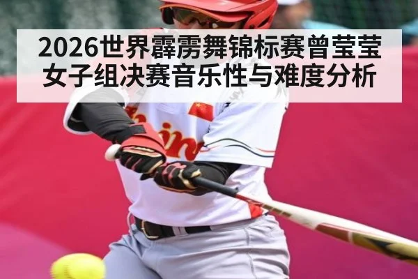 2026世界霹雳舞锦标赛曾莹莹女子组决赛音乐性与难度分析