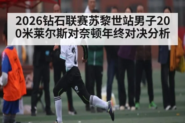 2026钻石联赛苏黎世站男子200米莱尔斯对奈顿年终对决分析